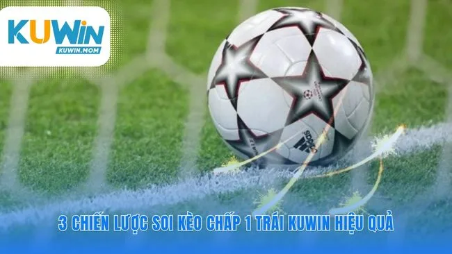 Ba góc nhìn sắc bén soi kèo chấp 1 trái KUWIN